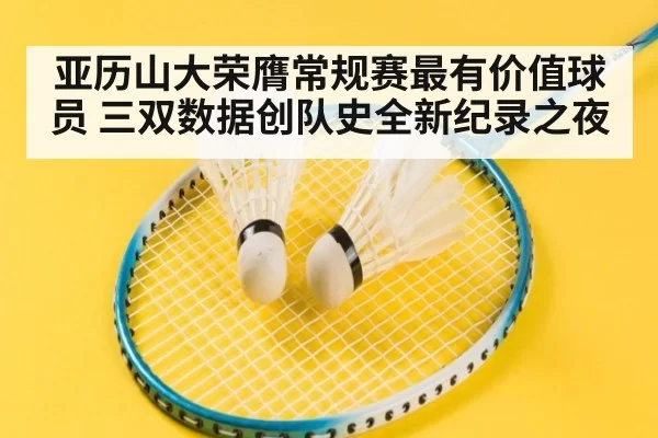 亚历山大荣膺常规赛最有价值球员 三双数据创队史全新纪录之夜