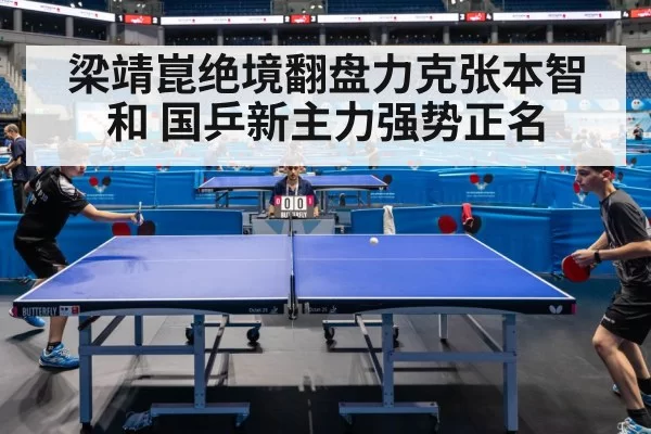 梁靖崑绝境翻盘力克张本智和 国乒新主力强势正名
