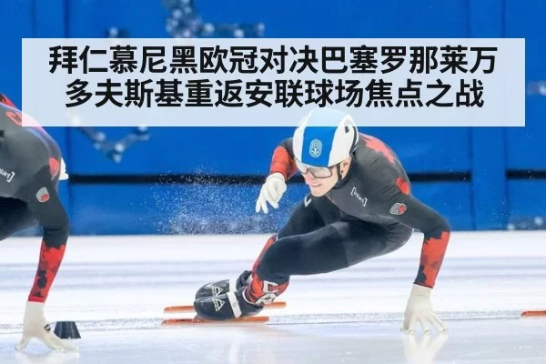 拜仁慕尼黑欧冠对决巴塞罗那莱万多夫斯基重返安联球场焦点之战