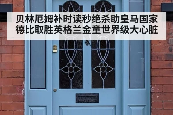 贝林厄姆补时读秒绝杀助皇马国家德比取胜英格兰金童世界级大心脏